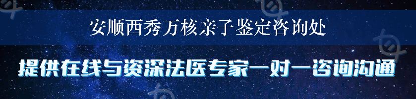 安顺西秀万核亲子鉴定咨询处